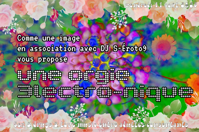 Comme une image, en association avec DJ S-Éroto9, vous propose une (troisième) orgie 3lectro-nique, le vendredi 11 août 2023 (Sex & drugs & love music entre adultes consentants)